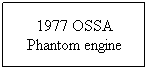 Text Box: 1977 OSSA Phantom engine
