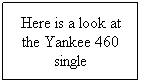 Text Box: Here is a look at the Yankee 460 single
