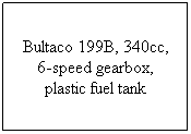 Text Box: Bultaco 199B, 340cc, 6-speed gearbox, plastic fuel tank
